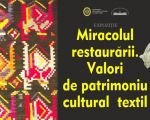 „Miracolul restaurării. Valori de patrimoniu cultural textil”